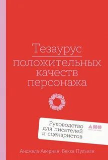 Тезаурус положительных качеств персонажа: Руководство для писателей и сценаристов — Акерман Анджела, Пульизи Бекка