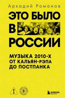 Это было в России. Музыка 2010-х от кальян-рэпа до постпанка — Романов Аркадий
