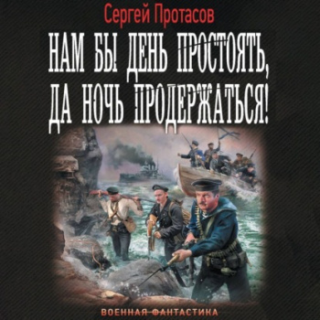 Нам бы день простоять, да ночь продержаться! - Протасов Сергей