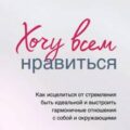 Хочу всем нравиться. Как исцелиться от стремления быть идеальной и выстроить гармоничные отношения с собой и окружающим — Вардецки Бэрбель