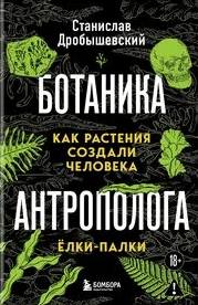 Ботаника антрополога. Как растения создали человека. Ёлки-палки — Дробышевский Станислав