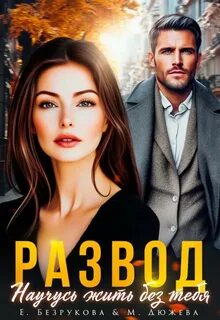 Развод. Научусь жить без тебя — Дюжева Маргарита, Безрукова Елена