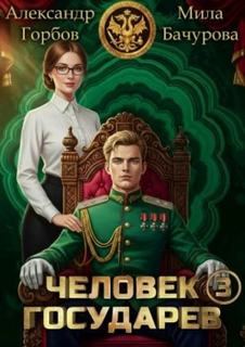 Человек государев. Книга 3 - Бачурова Мила, Горбов Александр