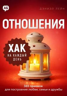 Хак на каждый день. Отношения. 365 приёмов для построения любви, семьи и дружбы - Лейн Дэниэл