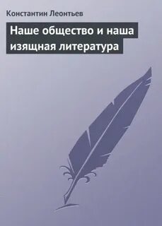 Наше общество и наша изящная литература - Леонтьев Константин