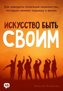 Искусство быть своим. Как заводить полезные знакомства, которые меняют карьеру и жизнь - Аленсон Инесса