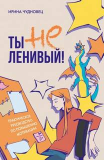 Ты не ленивый! Практическое руководство по повышению мотивации - Чудновец Ирина