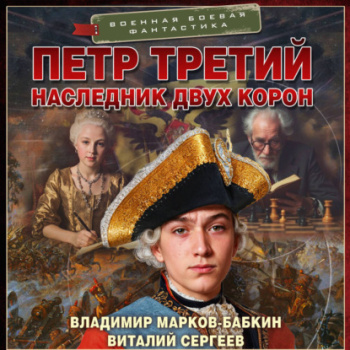 Петр Третий. Наследник двух корон - Марков-Бабкин Владимир, Сергеев Виталий
