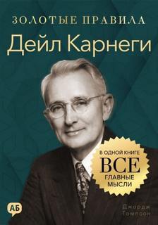 Дейл Карнеги. Золотые правила. Все главные мысли в одной книге - Томпсон Джордж