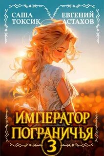 Император Пограничья 3 - Астахов Евгений, Токсик Саша