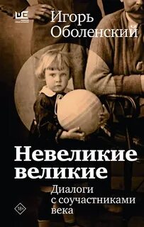 Невеликие великие. Диалоги с соучастниками века - Оболенский Игорь