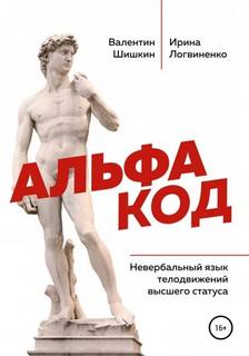 Альфа код. Невербальный язык телодвижений высшего статуса - Шишкин Валентин, Логвиненко Ирина